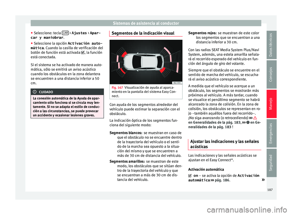 Seat Ibiza SC 2016 Manual de instrucciones (in Spanish) Sistemas de asistencia al conductor
● Sel ec
c
ione: tecla CAR > Ajustes
> Apar-
car y maniobrar .
● Seleccione la opción Activación auto-
mática . Cuando l
a c
asilla de verificación del
Seat Ibiza SC 2016 Manual de instrucciones (in Spanish) Sistemas de asistencia al conductor
● Sel ec
c
ione: tecla CAR > Ajustes
> Apar-
car y maniobrar .
● Seleccione la opción Activación auto-
mática . Cuando l
a c
asilla de verificación del