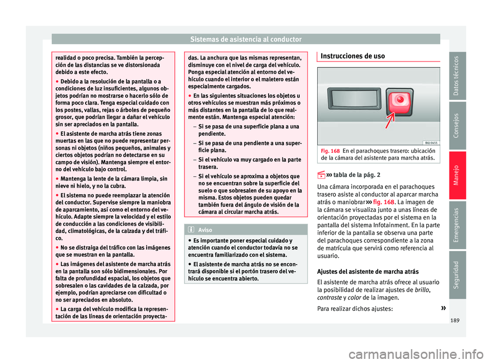 Seat Ibiza SC 2016 Manual de instrucciones (in Spanish) Sistemas de asistencia al conductor
realidad o poco precisa. También la percep-
ción de l
a
s distancias se ve distorsionada
debido a este efecto.
● Debido a la resolución de la pantalla o a
cond Seat Ibiza SC 2016 Manual de instrucciones (in Spanish) Sistemas de asistencia al conductor
realidad o poco precisa. También la percep-
ción de l
a
s distancias se ve distorsionada
debido a este efecto.
● Debido a la resolución de la pantalla o a
cond