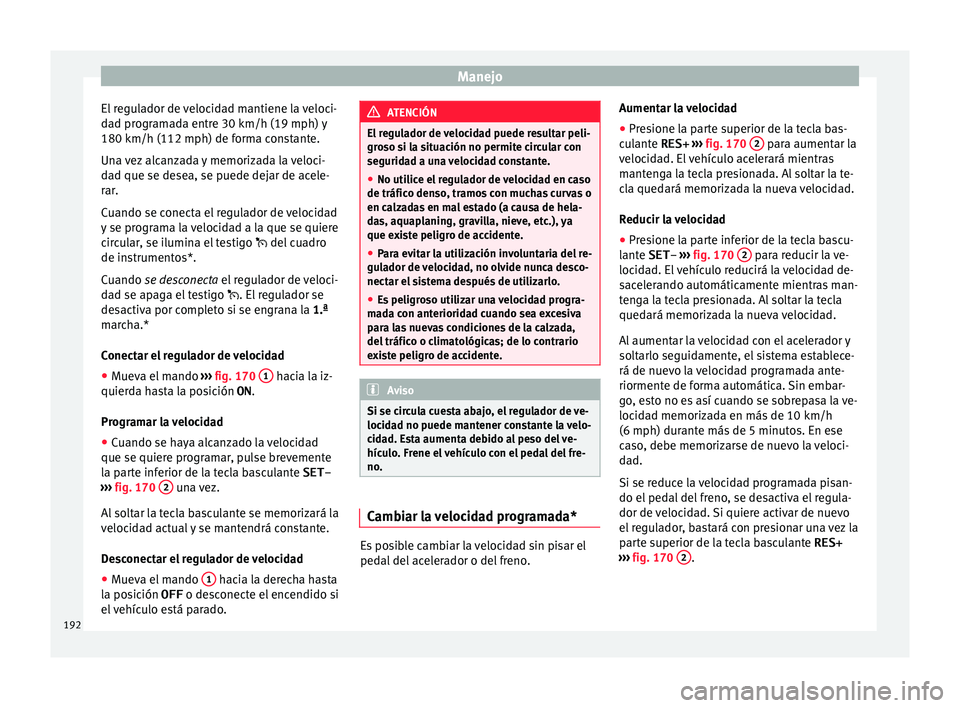 Seat Ibiza SC 2016 Manual de instrucciones (in Spanish) Manejo
El regulador de velocidad mantiene la veloci-
d a
d pr
ogramada entre 30 km/h (19 mph) y
180 km/h (112 mph) de forma constante.
Una vez alcanzada y memorizada la veloci-
dad que se desea, se pu Seat Ibiza SC 2016 Manual de instrucciones (in Spanish) Manejo
El regulador de velocidad mantiene la veloci-
d a
d pr
ogramada entre 30 km/h (19 mph) y
180 km/h (112 mph) de forma constante.
Una vez alcanzada y memorizada la veloci-
dad que se desea, se pu