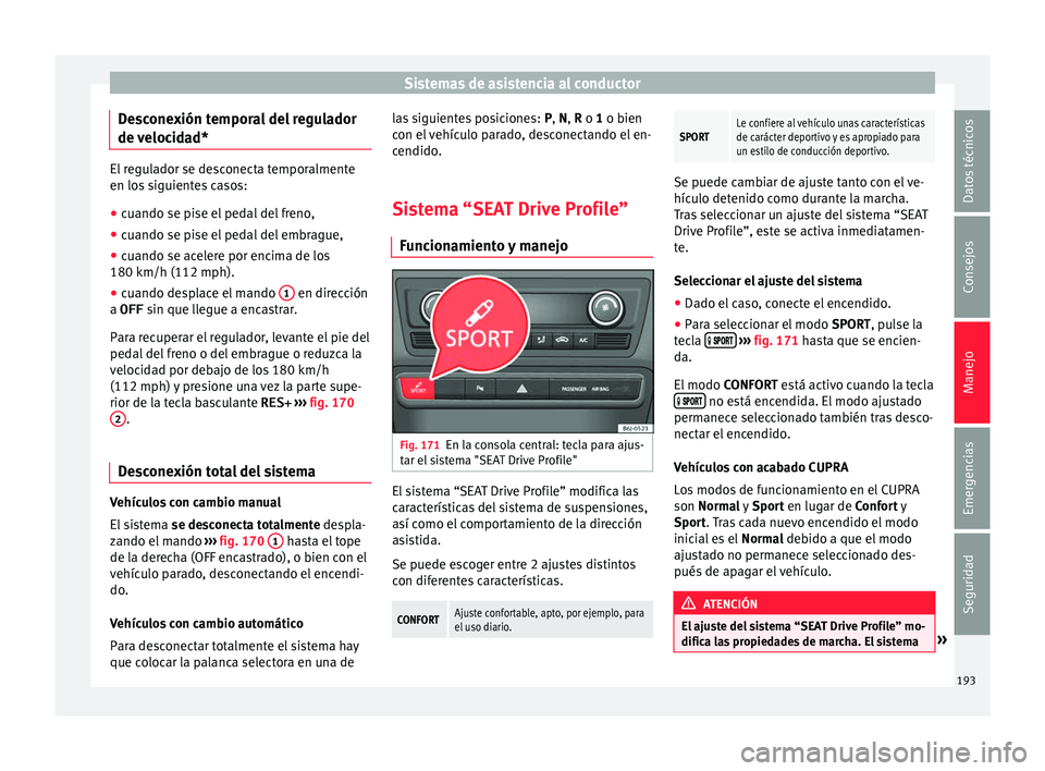 Seat Ibiza SC 2016  Manual de instrucciones (in Spanish) Sistemas de asistencia al conductor
Desconexión temporal del regulador
de  v
eloc
idad* El regulador se desconecta temporalmente
en los
 s

iguientes casos:
● cuando se pise el pedal del freno,
●