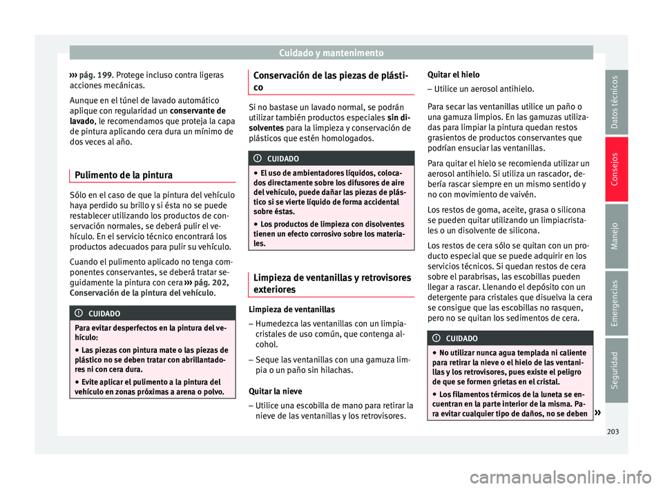 Seat Ibiza SC 2016 Manual de instrucciones (in Spanish) Cuidado y mantenimento
››› pág. 199. Pr ot
e ge incluso contra ligeras
acciones mecánicas.
Aunque en el túnel de lavado automático
aplique con regularidad un conservante de
lavado, le recom Seat Ibiza SC 2016 Manual de instrucciones (in Spanish) Cuidado y mantenimento
››› pág. 199. Pr ot
e ge incluso contra ligeras
acciones mecánicas.
Aunque en el túnel de lavado automático
aplique con regularidad un conservante de
lavado, le recom