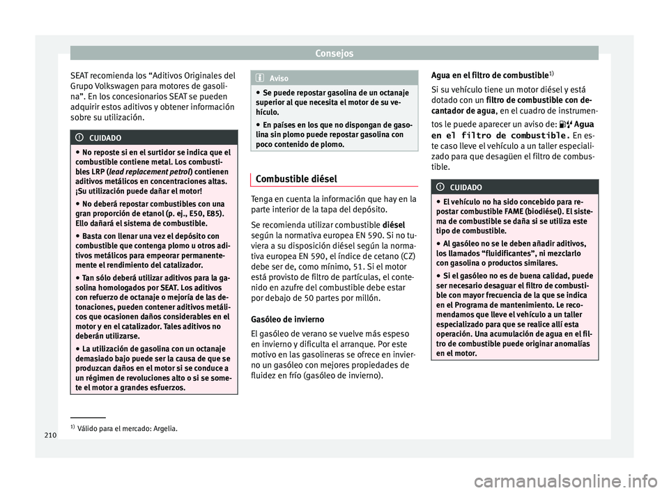 Seat Ibiza SC 2016 Manual de instrucciones (in Spanish) Consejos
SEAT recomienda los “Aditivos Originales del
Grupo V
o
lkswagen para motores de gasoli-
na”. En los concesionarios SEAT se pueden
adquirir estos aditivos y obtener información
sobre su Seat Ibiza SC 2016 Manual de instrucciones (in Spanish) Consejos
SEAT recomienda los “Aditivos Originales del
Grupo V
o
lkswagen para motores de gasoli-
na”. En los concesionarios SEAT se pueden
adquirir estos aditivos y obtener información
sobre su