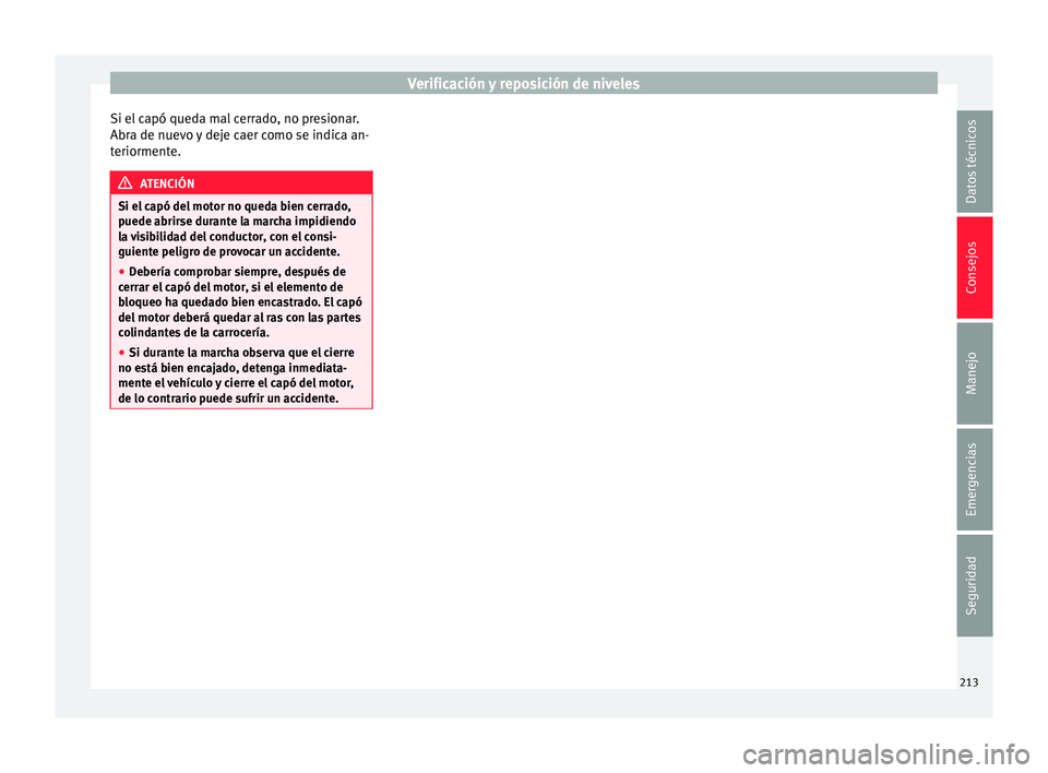 Seat Ibiza SC 2016 Manual de instrucciones (in Spanish) Verificación y reposición de niveles
Si el capó queda mal cerrado, no presionar.
Abr a de nuev
o
y deje caer como se indica an-
teriormente. ATENCIÓN
Si el capó del motor no queda bien cerrado,
Seat Ibiza SC 2016 Manual de instrucciones (in Spanish) Verificación y reposición de niveles
Si el capó queda mal cerrado, no presionar.
Abr a de nuev
o
y deje caer como se indica an-
teriormente. ATENCIÓN
Si el capó del motor no queda bien cerrado,