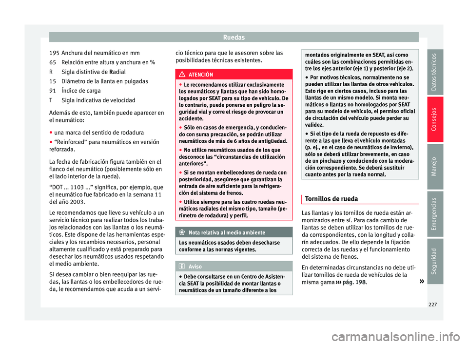 Seat Ibiza SC 2016 Manual de instrucciones (in Spanish) Ruedas
Anchura del neumático en mm
R el
ac
ión entre altura y anchura en %
Sigla distintiva de Radial
Diámetro de la llanta en pulgadas
Índice de carga
Sigla indicativa de velocidad
Además de est Seat Ibiza SC 2016 Manual de instrucciones (in Spanish) Ruedas
Anchura del neumático en mm
R el
ac
ión entre altura y anchura en %
Sigla distintiva de Radial
Diámetro de la llanta en pulgadas
Índice de carga
Sigla indicativa de velocidad
Además de est