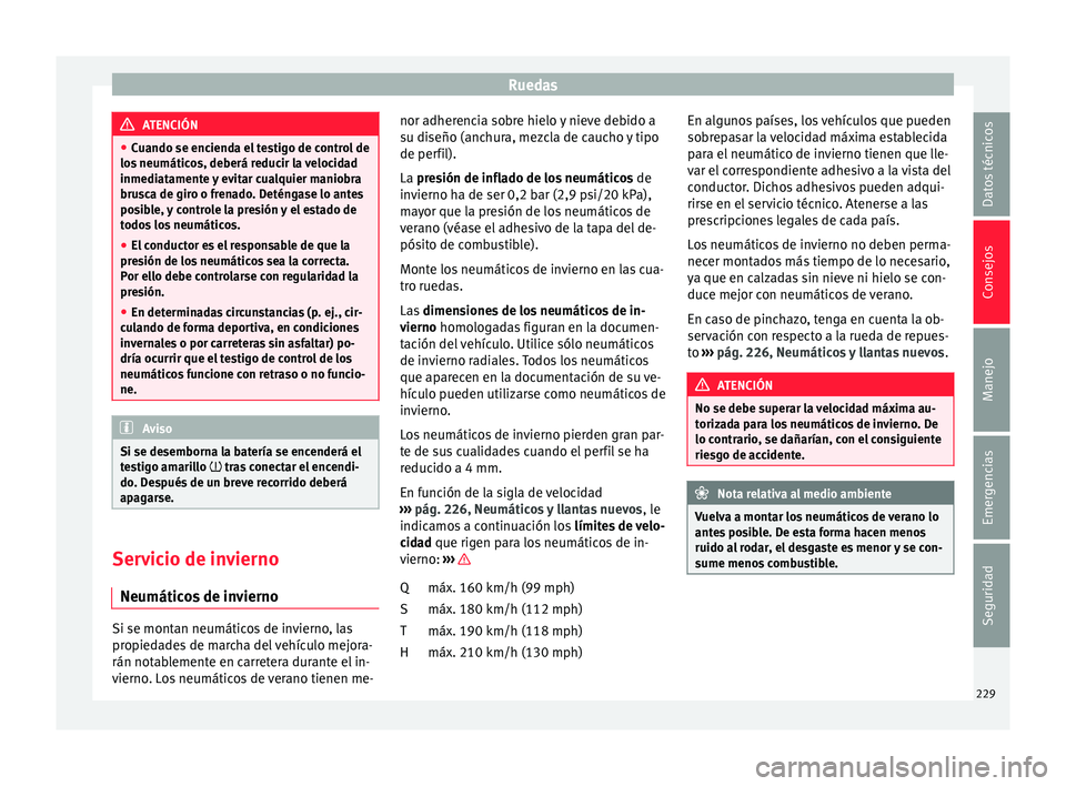 Seat Ibiza SC 2016 Manual de instrucciones (in Spanish) Ruedas
ATENCIÓN
● Cuando se enc iend
a el testigo de control de
los neumáticos, deberá reducir la velocidad
inmediatamente y evitar cualquier maniobra
brusca de giro o frenado. Deténgase lo ante Seat Ibiza SC 2016 Manual de instrucciones (in Spanish) Ruedas
ATENCIÓN
● Cuando se enc iend
a el testigo de control de
los neumáticos, deberá reducir la velocidad
inmediatamente y evitar cualquier maniobra
brusca de giro o frenado. Deténgase lo ante