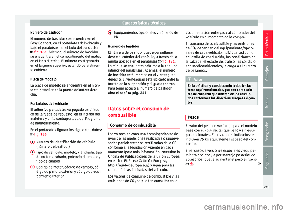 Seat Ibiza SC 2016  Manual de instrucciones (in Spanish) Características técnicas
Número de bastidor
El  númer
o de b
astidor se encuentra en el
Easy Connect, en el portadatos del vehículo y
bajo el parabrisas, en el lado del conductor
›››  fig. 