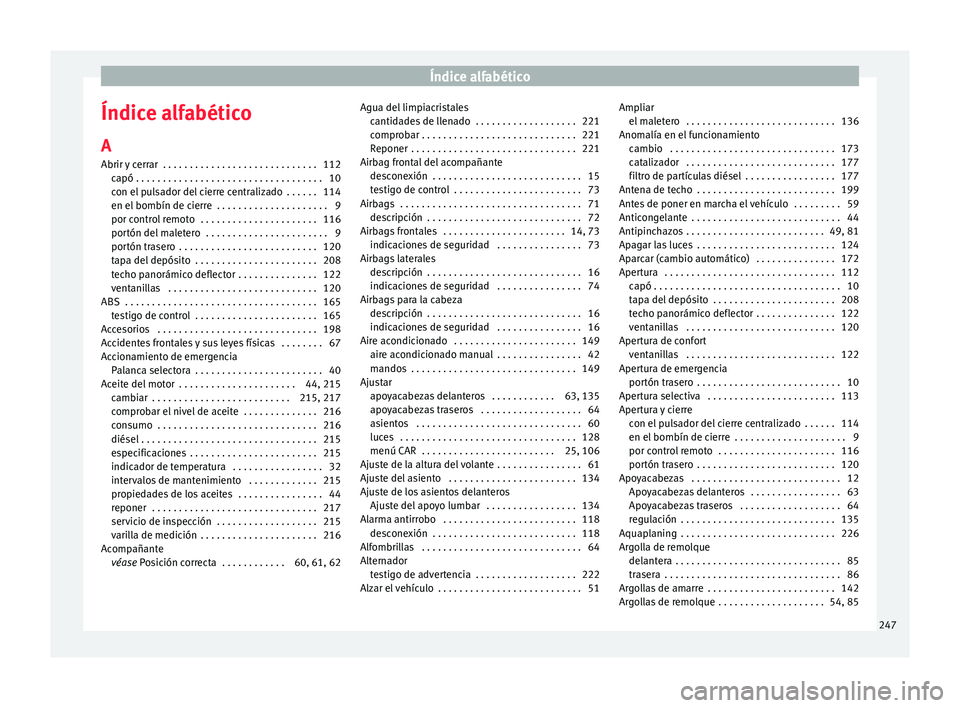 Seat Ibiza SC 2016 Manual de instrucciones (in Spanish) Índice alfabético
Índice alfabético
A
Abrir y
c
errar . . . . . . . . . . . . . . . . . . . . . . . . . . . . . 112
capó . . . . . . . . . . . . . . . . . . . . . . . . . . . . . . . . . . . 1 Seat Ibiza SC 2016 Manual de instrucciones (in Spanish) Índice alfabético
Índice alfabético
A
Abrir y
c
errar . . . . . . . . . . . . . . . . . . . . . . . . . . . . . 112
capó . . . . . . . . . . . . . . . . . . . . . . . . . . . . . . . . . . . 1