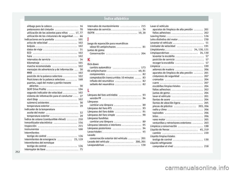 Seat Ibiza 5D 2016 Manual de instrucciones (in Spanish) Índice alfabético
airbags para la cabeza . . . . . . . . . . . . . . . . . . . . 16
pr et
en
sores del cinturón . . . . . . . . . . . . . . . . . . 70
utilización de los asientos para niños . Seat Ibiza 5D 2016 Manual de instrucciones (in Spanish) Índice alfabético
airbags para la cabeza . . . . . . . . . . . . . . . . . . . . 16
pr et
en
sores del cinturón . . . . . . . . . . . . . . . . . . 70
utilización de los asientos para niños .