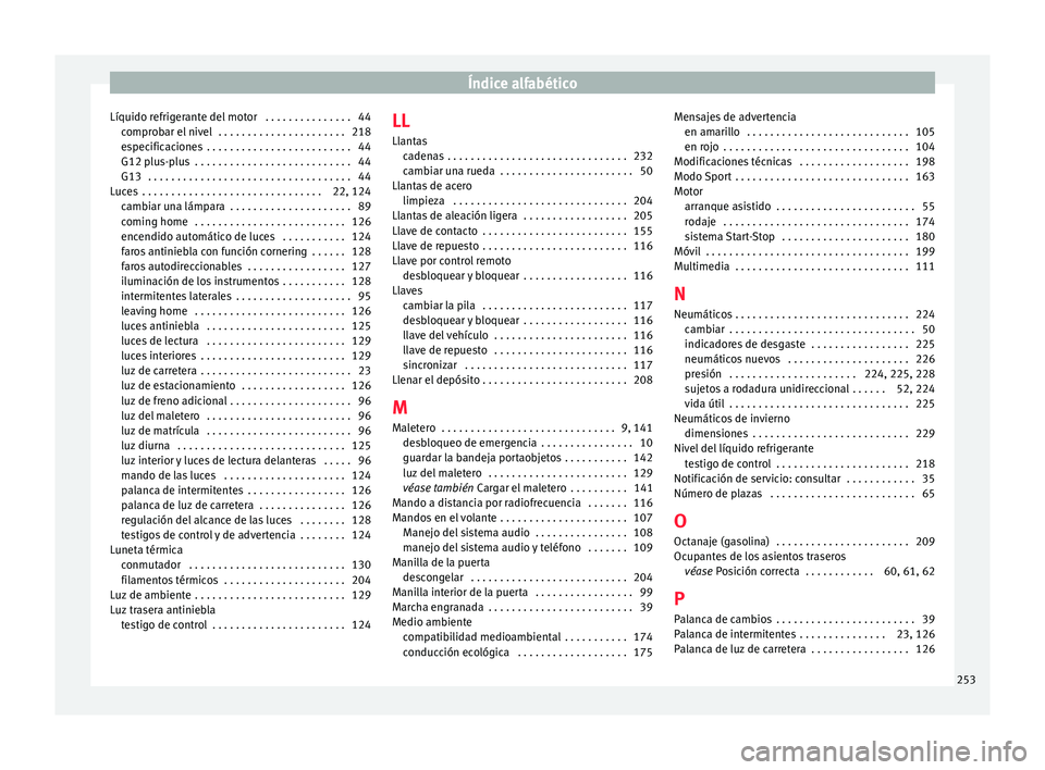 Seat Ibiza 5D 2016 Manual de instrucciones (in Spanish) Índice alfabético
Líquido refrigerante del motor . . . . . . . . . . . . . . . 44 compr
o
bar el nivel . . . . . . . . . . . . . . . . . . . . . . 218
especificaciones . . . . . . . . . . . . . Seat Ibiza 5D 2016 Manual de instrucciones (in Spanish) Índice alfabético
Líquido refrigerante del motor . . . . . . . . . . . . . . . 44 compr
o
bar el nivel . . . . . . . . . . . . . . . . . . . . . . 218
especificaciones . . . . . . . . . . . . .