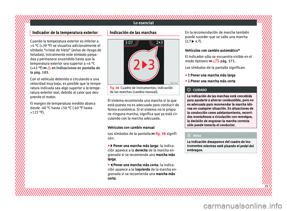 Seat Ibiza 5D 2016 Manual de instrucciones (in Spanish) Lo esencial
Indicador de la temperatura exterior Cuando la temperatura exterior es inferior a
+4 °C (+39
°F) se
visualiza adicionalmente el
símbolo “cristal de hielo” (aviso de riesgo de
hela Seat Ibiza 5D 2016 Manual de instrucciones (in Spanish) Lo esencial
Indicador de la temperatura exterior Cuando la temperatura exterior es inferior a
+4 °C (+39
°F) se
visualiza adicionalmente el
símbolo “cristal de hielo” (aviso de riesgo de
hela
