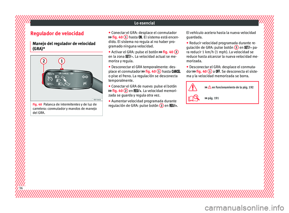 Seat Ibiza 5D 2016 Manual de instrucciones (in Spanish) Lo esencial
Regulador de velocidad M anej
o del
regulador de velocidad
(GRA)* Fig. 40
Palanca de intermitentes y de luz de
c arr
et
era: conmutador y mandos de manejo
del GRA. ●
Conect
ar el
GRA Seat Ibiza 5D 2016 Manual de instrucciones (in Spanish) Lo esencial
Regulador de velocidad M anej
o del
regulador de velocidad
(GRA)* Fig. 40
Palanca de intermitentes y de luz de
c arr
et
era: conmutador y mandos de manejo
del GRA. ●
Conect
ar el
GRA