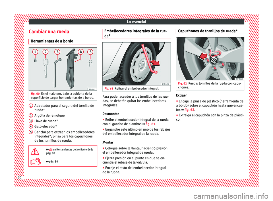 Seat Ibiza SC 2016 Manual de instrucciones (in Spanish) Lo esencial
Cambiar una rueda Herr amient
a
s de a bordoFig. 60
En el maletero, bajo la cubierta de la
s uper
fic
ie de carga: herramientas de a bordo. Adaptador para el seguro del tornillo de
rued
a Seat Ibiza SC 2016 Manual de instrucciones (in Spanish) Lo esencial
Cambiar una rueda Herr amient
a
s de a bordoFig. 60
En el maletero, bajo la cubierta de la
s uper
fic
ie de carga: herramientas de a bordo. Adaptador para el seguro del tornillo de
rued
a