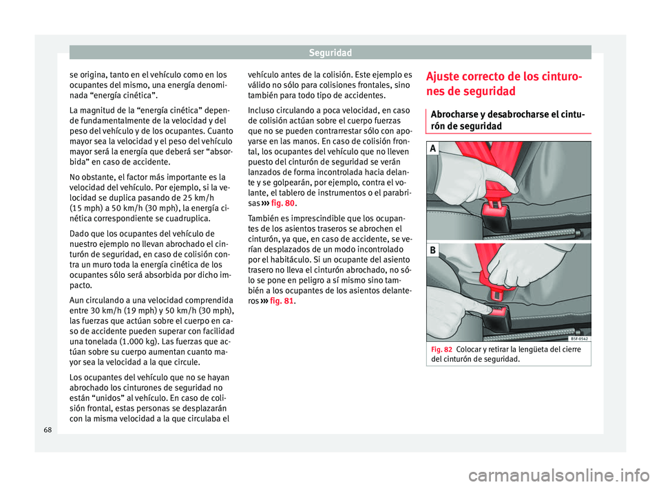 Seat Ibiza SC 2016 Manual de instrucciones (in Spanish) Seguridad
se origina, tanto en el vehículo como en los
oc up
ant
es del mismo, una energía denomi-
nada “energía cinética”.
La magnitud de la “energía cinética” depen-
de fundamentalment Seat Ibiza SC 2016 Manual de instrucciones (in Spanish) Seguridad
se origina, tanto en el vehículo como en los
oc up
ant
es del mismo, una energía denomi-
nada “energía cinética”.
La magnitud de la “energía cinética” depen-
de fundamentalment