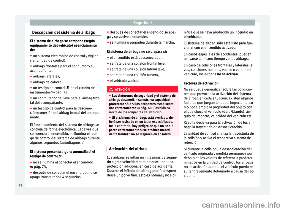 Seat Ibiza SC 2016 Manual de instrucciones (in Spanish) Seguridad
Descripción del sistema de airbags El sistema de airbags se compone (según
equipamient
o del
vehículo) esencialmente
de:
● un sistema electrónico de control y vigilan-
cia (u
nidad d Seat Ibiza SC 2016 Manual de instrucciones (in Spanish) Seguridad
Descripción del sistema de airbags El sistema de airbags se compone (según
equipamient
o del
vehículo) esencialmente
de:
● un sistema electrónico de control y vigilan-
cia (u
nidad d