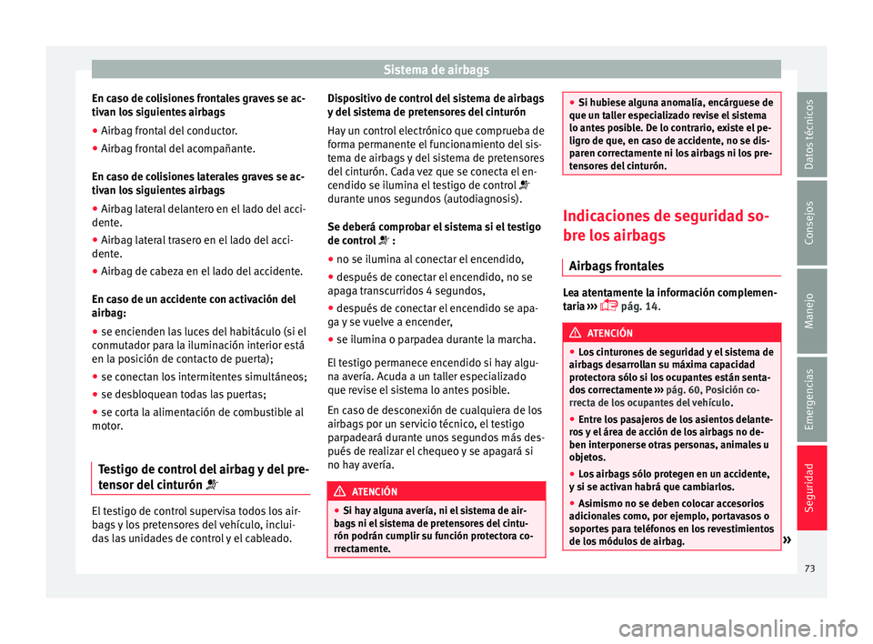 Seat Ibiza SC 2016 Manual de instrucciones (in Spanish) Sistema de airbags
En caso de colisiones frontales graves se ac-
tiv an lo
s
siguientes airbags
● Airbag frontal del conductor.
● Airbag frontal del acompañante.
En caso de c
olisiones laterale Seat Ibiza SC 2016 Manual de instrucciones (in Spanish) Sistema de airbags
En caso de colisiones frontales graves se ac-
tiv an lo
s
siguientes airbags
● Airbag frontal del conductor.
● Airbag frontal del acompañante.
En caso de c
olisiones laterale