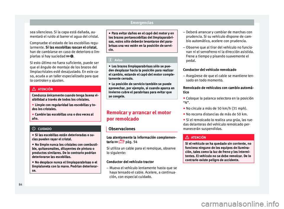 Seat Ibiza SC 2016 Manual de instrucciones (in Spanish) Emergencias
sea silencioso. Si la capa está dañada, au-
ment ará el
ruido al
barrer el agua del cristal.
Compruebe el estado de las escobillas regu-
larmente. Si las escobillas rascan el cristal Seat Ibiza SC 2016 Manual de instrucciones (in Spanish) Emergencias
sea silencioso. Si la capa está dañada, au-
ment ará el
ruido al
barrer el agua del cristal.
Compruebe el estado de las escobillas regu-
larmente. Si las escobillas rascan el cristal