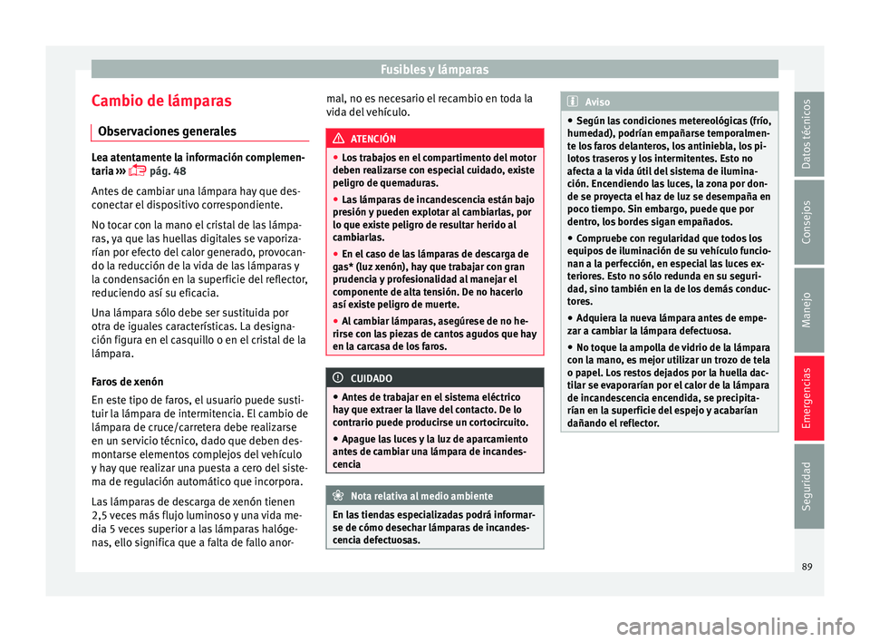 Seat Ibiza SC 2016 Manual de instrucciones (in Spanish) Fusibles y lámparas
Cambio de lámparas O b
ser
vaciones generales Lea atentamente la información complemen-
tari
a
›››
pág. 48
Antes de cambiar una lámpara hay que des-
conectar el d Seat Ibiza SC 2016 Manual de instrucciones (in Spanish) Fusibles y lámparas
Cambio de lámparas O b
ser
vaciones generales Lea atentamente la información complemen-
tari
a
›››
pág. 48
Antes de cambiar una lámpara hay que des-
conectar el d