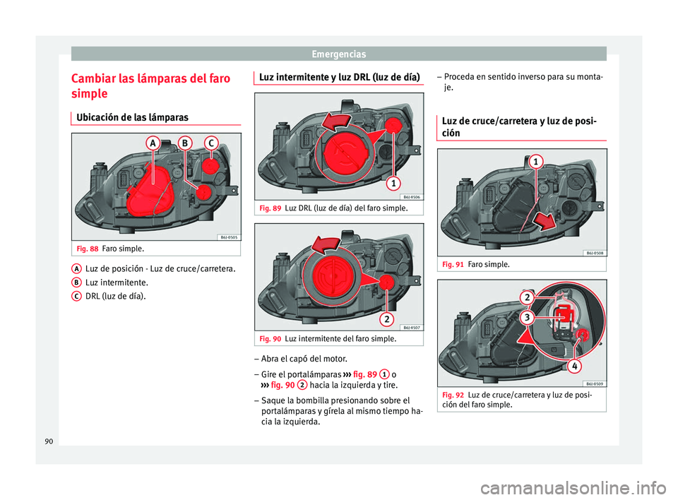 Seat Ibiza SC 2016 Manual de instrucciones (in Spanish) Emergencias
Cambiar las lámparas del faro
s imp
l
e
Ubicación de las lámparas Fig. 88
Faro simple. Luz de posición - Luz de cruce/carretera.
L
uz
int
ermitente.
DRL (luz de día).
A B
C Luz inte Seat Ibiza SC 2016 Manual de instrucciones (in Spanish) Emergencias
Cambiar las lámparas del faro
s imp
l
e
Ubicación de las lámparas Fig. 88
Faro simple. Luz de posición - Luz de cruce/carretera.
L
uz
int
ermitente.
DRL (luz de día).
A B
C Luz inte
