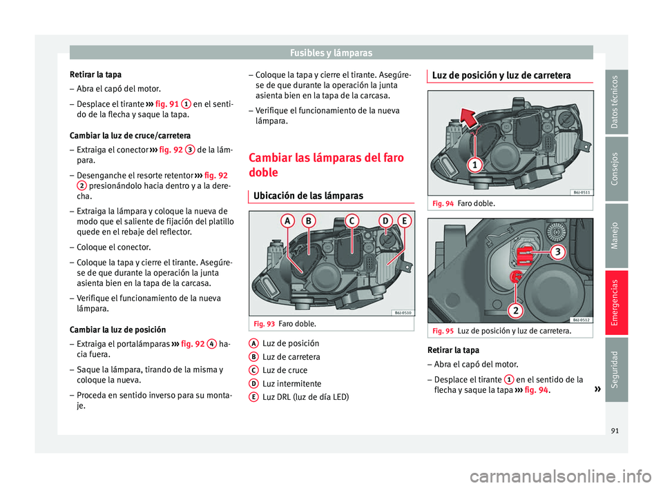 Seat Ibiza SC 2016 Manual de instrucciones (in Spanish) Fusibles y lámparas
Retirar la tapa – Abra el capó del motor.
– Desplace el tirante ››
› fig. 91 1 en el senti-
do de l a fl
ec
ha y saque la tapa.
Cambiar la luz de cruce/carretera
Seat Ibiza SC 2016 Manual de instrucciones (in Spanish) Fusibles y lámparas
Retirar la tapa – Abra el capó del motor.
– Desplace el tirante ››
› fig. 91 1 en el senti-
do de l a fl
ec
ha y saque la tapa.
Cambiar la luz de cruce/carretera