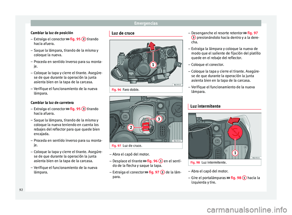 Seat Ibiza SC 2016 Manual de instrucciones (in Spanish) Emergencias
Cambiar la luz de posición – Extraiga el conector ››
› fig. 95 2 tirando
h ac
i
a afuera.
– Saque la lámpara, tirando de la misma y
coloque l
a nueva.
– Proceda en senti Seat Ibiza SC 2016 Manual de instrucciones (in Spanish) Emergencias
Cambiar la luz de posición – Extraiga el conector ››
› fig. 95 2 tirando
h ac
i
a afuera.
– Saque la lámpara, tirando de la misma y
coloque l
a nueva.
– Proceda en senti