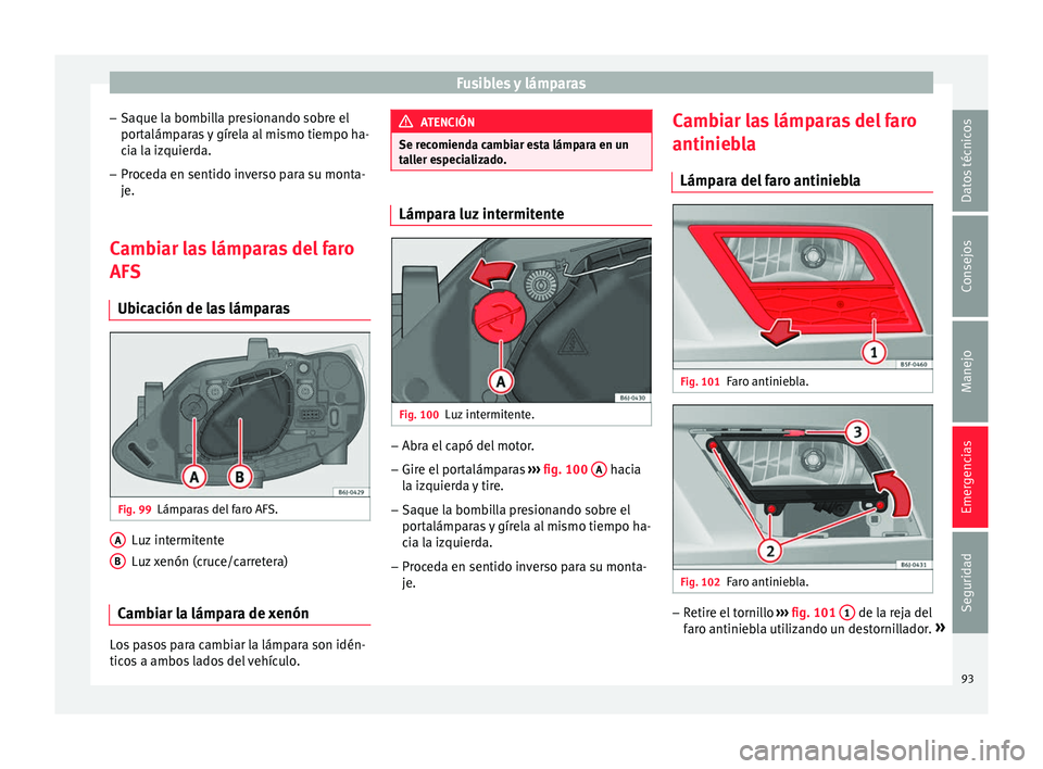Seat Ibiza SC 2016 Manual de instrucciones (in Spanish) Fusibles y lámparas
– Saque l a bomb
i
lla presionando sobre el
portalámparas y gírela al mismo tiempo ha-
cia la izquierda.
– Proceda en sentido inverso para su monta-
je.
Camb
iar las lámpa Seat Ibiza SC 2016 Manual de instrucciones (in Spanish) Fusibles y lámparas
– Saque l a bomb
i
lla presionando sobre el
portalámparas y gírela al mismo tiempo ha-
cia la izquierda.
– Proceda en sentido inverso para su monta-
je.
Camb
iar las lámpa