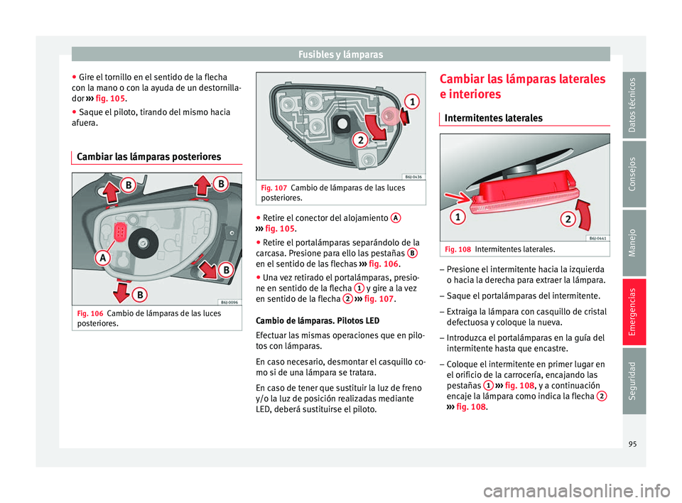 Seat Ibiza SC 2016 Manual de instrucciones (in Spanish) Fusibles y lámparas
● Gir e el
t
ornillo en el sentido de la flecha
con la mano o con la ayuda de un destornilla-
dor ››› fig. 105.
● Saque el piloto, tirando del mismo hacia
afuera.
C
a Seat Ibiza SC 2016 Manual de instrucciones (in Spanish) Fusibles y lámparas
● Gir e el
t
ornillo en el sentido de la flecha
con la mano o con la ayuda de un destornilla-
dor ››› fig. 105.
● Saque el piloto, tirando del mismo hacia
afuera.
C
a