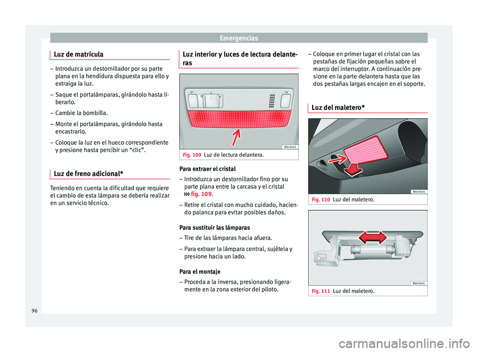 Seat Ibiza SC 2016 Manual de instrucciones (in Spanish) Emergencias
Luz de matrícula –
Introduzca un destornillador por su parte
plan
a en la hendidura dispuesta para ello y
extraiga la luz.
– Saque el portalámparas, girándolo hasta li-
berarlo.
– Seat Ibiza SC 2016 Manual de instrucciones (in Spanish) Emergencias
Luz de matrícula –
Introduzca un destornillador por su parte
plan
a en la hendidura dispuesta para ello y
extraiga la luz.
– Saque el portalámparas, girándolo hasta li-
berarlo.
–