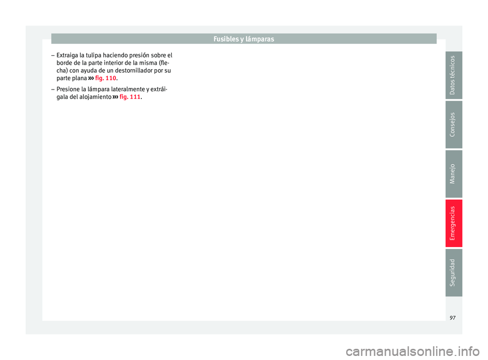Seat Ibiza SC 2016 Manual de instrucciones (in Spanish) Fusibles y lámparas
– Extr aig
a l
a tulipa haciendo presión sobre el
borde de la parte interior de la misma (fle-
cha) con ayuda de un destornillador por su parte plana ››› fig. 110.
– P Seat Ibiza SC 2016 Manual de instrucciones (in Spanish) Fusibles y lámparas
– Extr aig
a l
a tulipa haciendo presión sobre el
borde de la parte interior de la misma (fle-
cha) con ayuda de un destornillador por su parte plana ››› fig. 110.
– P
