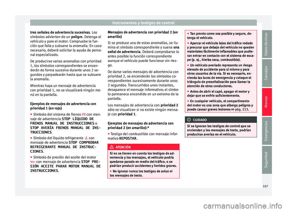 Seat Ibiza ST 2016  Manual de instrucciones (in Spanish) Instrumentos y testigos de control
tres señales de advertencia sucesivas . Lo
s
símbo lo
s advierten de un  peligro. Detenga el
vehículo y pare el motor. Compruebe la fun-
ción que falla y subsane