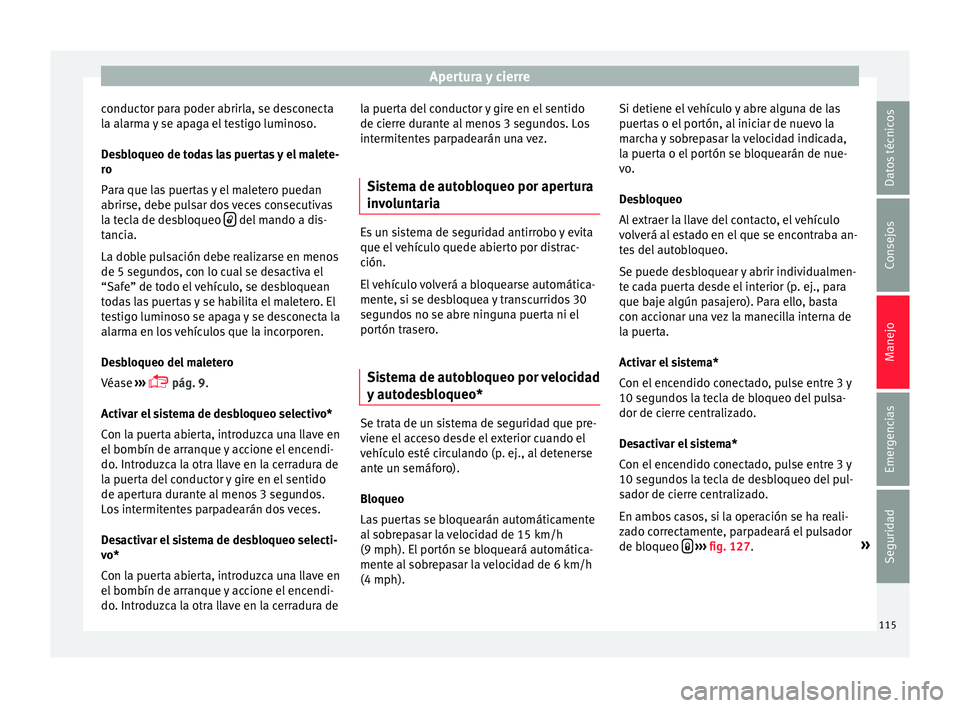 Seat Ibiza ST 2016  Manual de instrucciones (in Spanish) Apertura y cierre
conductor para poder abrirla, se desconecta
l a al
arm a 
y se apaga el testigo luminoso.
Desbloqueo de todas las puertas y el malete-
ro
Para que las puertas y el maletero puedan
ab