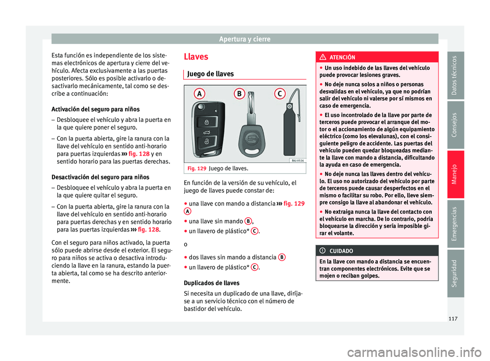 Seat Ibiza ST 2016  Manual de instrucciones (in Spanish) Apertura y cierre
Esta función es independiente de los siste-
m a
s el
ectrónicos de apertura y cierre del ve-
hículo. Afecta exclusivamente a las puertas
posteriores. Sólo es posible activarlo o 