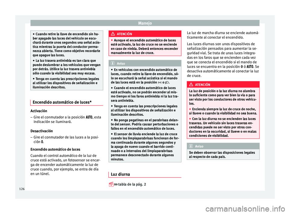 Seat Ibiza ST 2016 Manual de instrucciones (in Spanish) Manejo
●
Cuando retir e l
a llave de encendido sin ha-
ber apagado las luces del vehículo se escu-
chará durante unos segundos una señal acús-
tica mientras la puerta del conductor perma-
nezca Seat Ibiza ST 2016 Manual de instrucciones (in Spanish) Manejo
●
Cuando retir e l
a llave de encendido sin ha-
ber apagado las luces del vehículo se escu-
chará durante unos segundos una señal acús-
tica mientras la puerta del conductor perma-
nezca