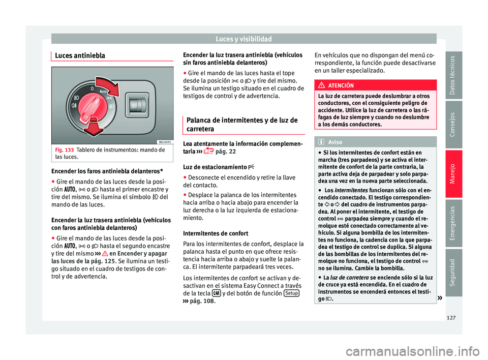 Seat Ibiza ST 2016 Manual de instrucciones (in Spanish) Luces y visibilidad
Luces antiniebla Fig. 133
Tablero de instrumentos: mando de
l a
s luc
es. Encender los faros antiniebla delanteros*
● Gire el mando de las luces desde la posi-
c ión
Seat Ibiza ST 2016 Manual de instrucciones (in Spanish) Luces y visibilidad
Luces antiniebla Fig. 133
Tablero de instrumentos: mando de
l a
s luc
es. Encender los faros antiniebla delanteros*
● Gire el mando de las luces desde la posi-
c ión
