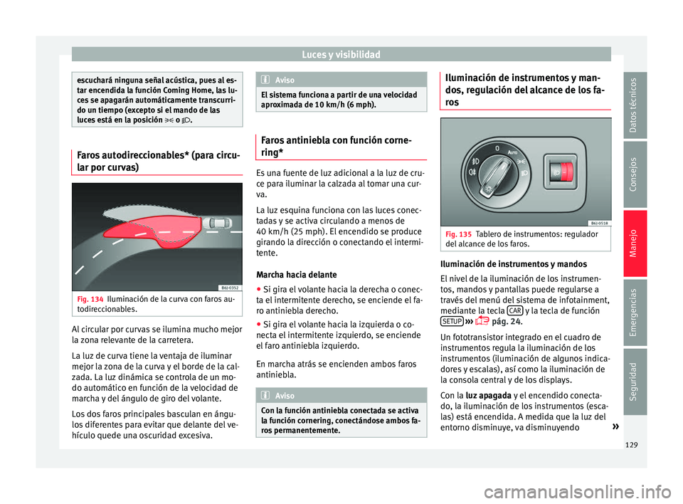 Seat Ibiza ST 2016 Manual de instrucciones (in Spanish) Luces y visibilidad
escuchará ninguna señal acústica, pues al es-
tar encendid
a l
a función Coming Home, las lu-
ces se apagarán automáticamente transcurri-
do un tiempo (excepto si el mando de Seat Ibiza ST 2016 Manual de instrucciones (in Spanish) Luces y visibilidad
escuchará ninguna señal acústica, pues al es-
tar encendid
a l
a función Coming Home, las lu-
ces se apagarán automáticamente transcurri-
do un tiempo (excepto si el mando de