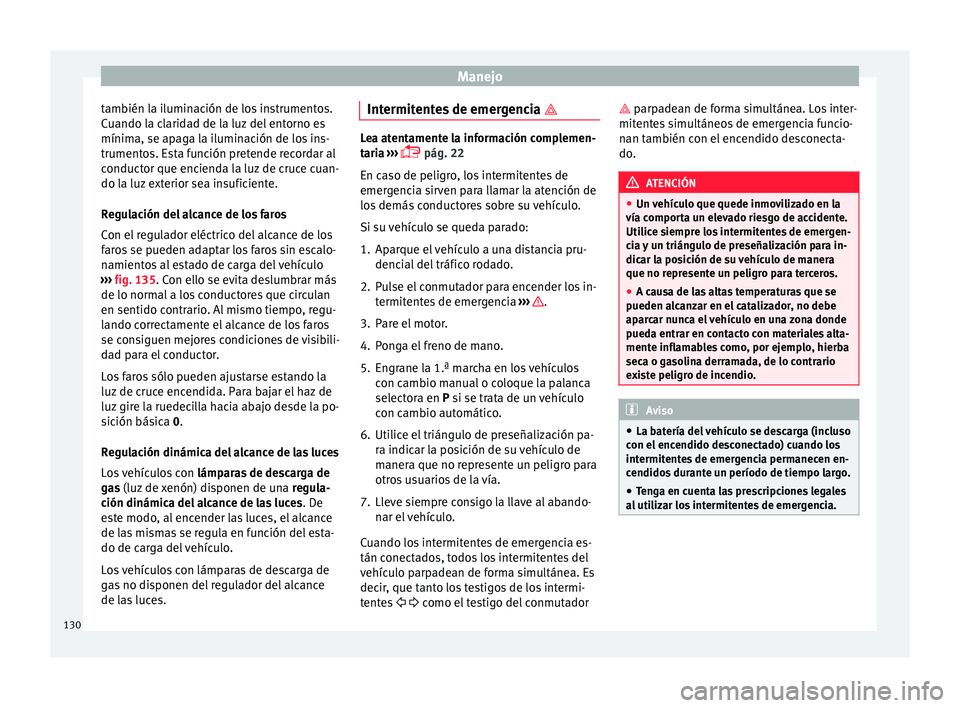 Seat Ibiza ST 2016 Manual de instrucciones (in Spanish) Manejo
también la iluminación de los instrumentos.
C uando l
a cl
aridad de la luz del entorno es
mínima, se apaga la iluminación de los ins-
trumentos. Esta función pretende recordar al
conducto Seat Ibiza ST 2016 Manual de instrucciones (in Spanish) Manejo
también la iluminación de los instrumentos.
C uando l
a cl
aridad de la luz del entorno es
mínima, se apaga la iluminación de los ins-
trumentos. Esta función pretende recordar al
conducto