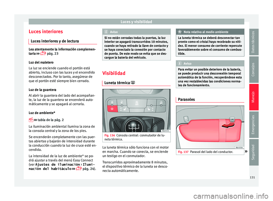 Seat Ibiza ST 2016 Manual de instrucciones (in Spanish) Luces y visibilidad
Luces interiores Luc
es
interiores y de lectura Lea atentamente la información complemen-
taria
›
›› pág. 23
Luz del maletero
La luz se enciende cuando el portón es Seat Ibiza ST 2016 Manual de instrucciones (in Spanish) Luces y visibilidad
Luces interiores Luc
es
interiores y de lectura Lea atentamente la información complemen-
taria
›
›› pág. 23
Luz del maletero
La luz se enciende cuando el portón es
