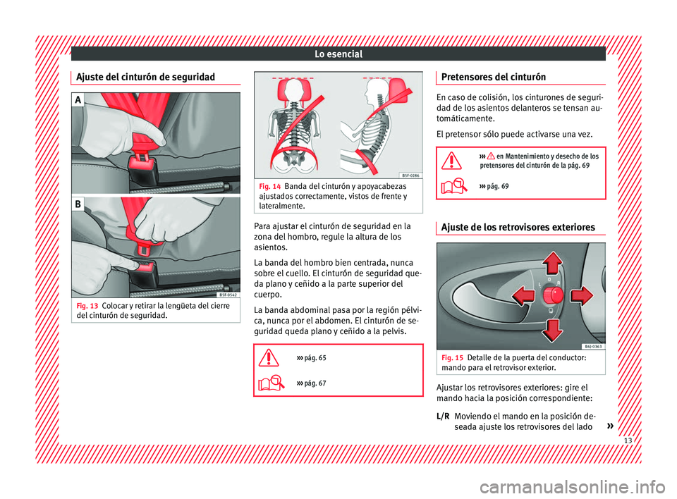Seat Ibiza ST 2016  Manual de instrucciones (in Spanish) Lo esencial
Ajuste del cinturón de seguridad Fig. 13
Colocar y retirar la lengüeta del cierre
del  c
int urón de se
guridad. Fig. 14
Banda del cinturón y apoyacabezas
ajust a

dos correctamente, v