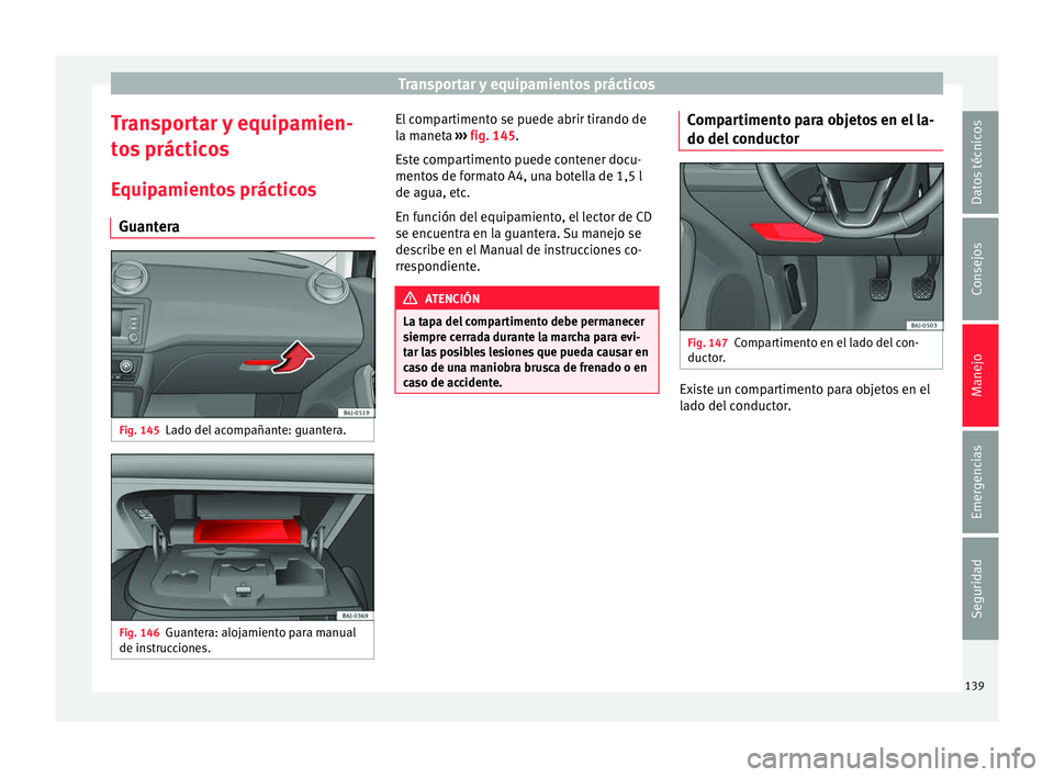 Seat Ibiza ST 2016 Manual de instrucciones (in Spanish) Transportar y equipamientos prácticos
Transportar y equipamien-
t o
s práctic
os
Equipamientos prácticos Guantera Fig. 145
Lado del acompañante: guantera. Fig. 146
Guantera: alojamiento para manua Seat Ibiza ST 2016 Manual de instrucciones (in Spanish) Transportar y equipamientos prácticos
Transportar y equipamien-
t o
s práctic
os
Equipamientos prácticos Guantera Fig. 145
Lado del acompañante: guantera. Fig. 146
Guantera: alojamiento para manua