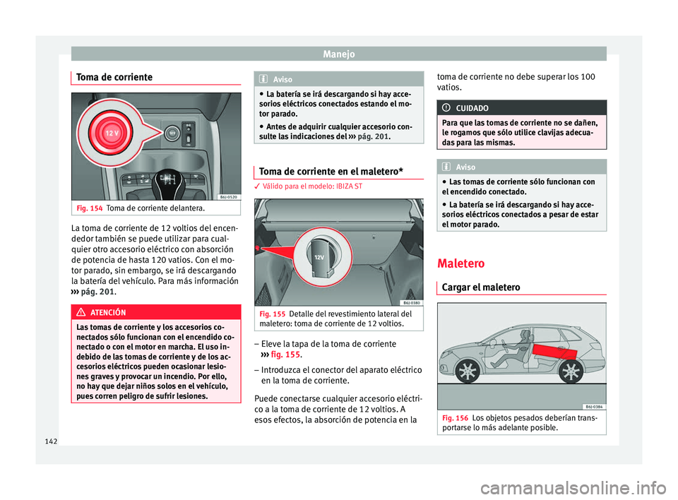 Seat Ibiza ST 2016 Manual de instrucciones (in Spanish) Manejo
Toma de corriente Fig. 154
Toma de corriente delantera. La toma de corriente de 12 voltios del encen-
dedor t
amb
ién se p uede uti
lizar para cual-
quier otro accesorio eléctrico con absorci Seat Ibiza ST 2016 Manual de instrucciones (in Spanish) Manejo
Toma de corriente Fig. 154
Toma de corriente delantera. La toma de corriente de 12 voltios del encen-
dedor t
amb
ién se p uede uti
lizar para cual-
quier otro accesorio eléctrico con absorci