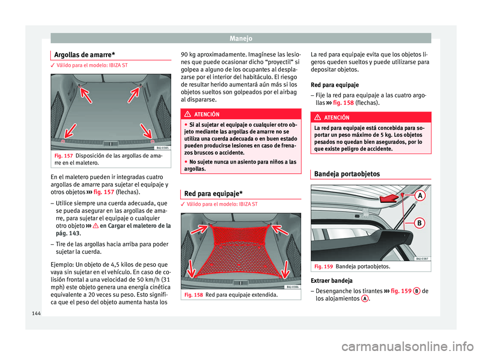 Seat Ibiza ST 2016 Manual de instrucciones (in Spanish) Manejo
Argollas de amarre* 3 Válido para el modelo: IBIZA ST
Fig. 157
Disposición de las argollas de ama-
rr e en el
mal
etero. En el maletero pueden ir integradas cuatro
ar
g
ol
las de amarre par Seat Ibiza ST 2016 Manual de instrucciones (in Spanish) Manejo
Argollas de amarre* 3 Válido para el modelo: IBIZA ST
Fig. 157
Disposición de las argollas de ama-
rr e en el
mal
etero. En el maletero pueden ir integradas cuatro
ar
g
ol
las de amarre par