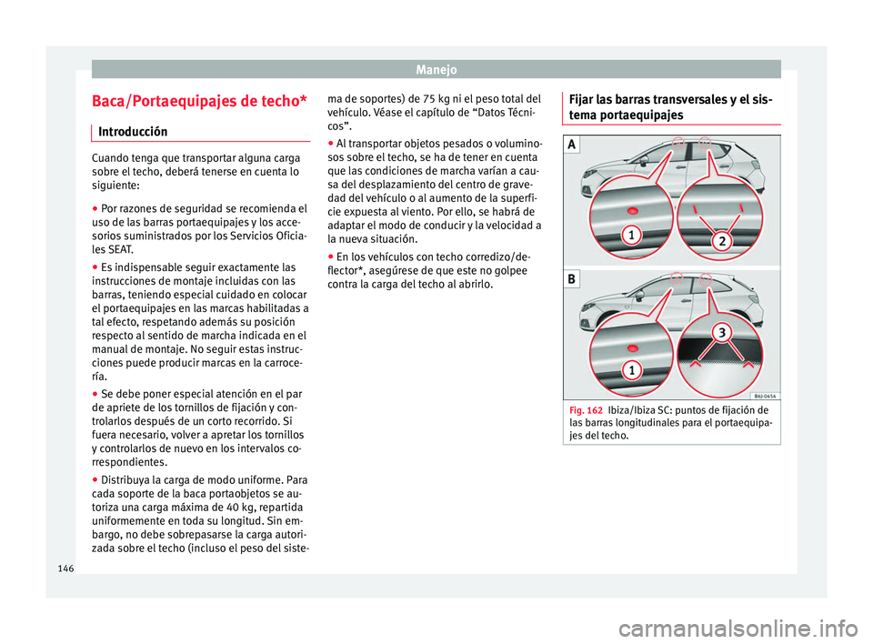Seat Ibiza ST 2016 Manual de instrucciones (in Spanish) Manejo
Baca/Portaequipajes de techo* Intr oduc
ción Cuando tenga que transportar alguna carga
sobre el
t
echo, deberá tenerse en cuenta lo
siguiente:
● Por razones de seguridad se recomienda el
u Seat Ibiza ST 2016 Manual de instrucciones (in Spanish) Manejo
Baca/Portaequipajes de techo* Intr oduc
ción Cuando tenga que transportar alguna carga
sobre el
t
echo, deberá tenerse en cuenta lo
siguiente:
● Por razones de seguridad se recomienda el
u