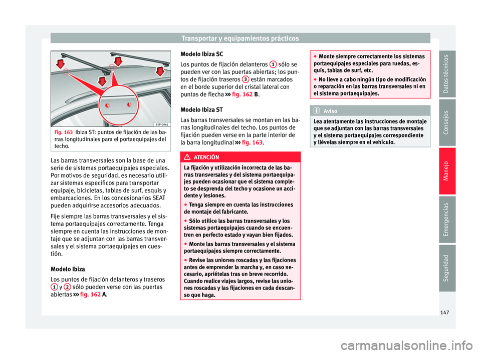 Seat Ibiza ST 2016 Manual de instrucciones (in Spanish) Transportar y equipamientos prácticos
Fig. 163
Ibiza ST: puntos de fijación de las ba-
rras lon
gitudinales para el portaequipajes del
techo. Las barras transversales son la base de una
serie de s
Seat Ibiza ST 2016 Manual de instrucciones (in Spanish) Transportar y equipamientos prácticos
Fig. 163
Ibiza ST: puntos de fijación de las ba-
rras lon
gitudinales para el portaequipajes del
techo. Las barras transversales son la base de una
serie de s