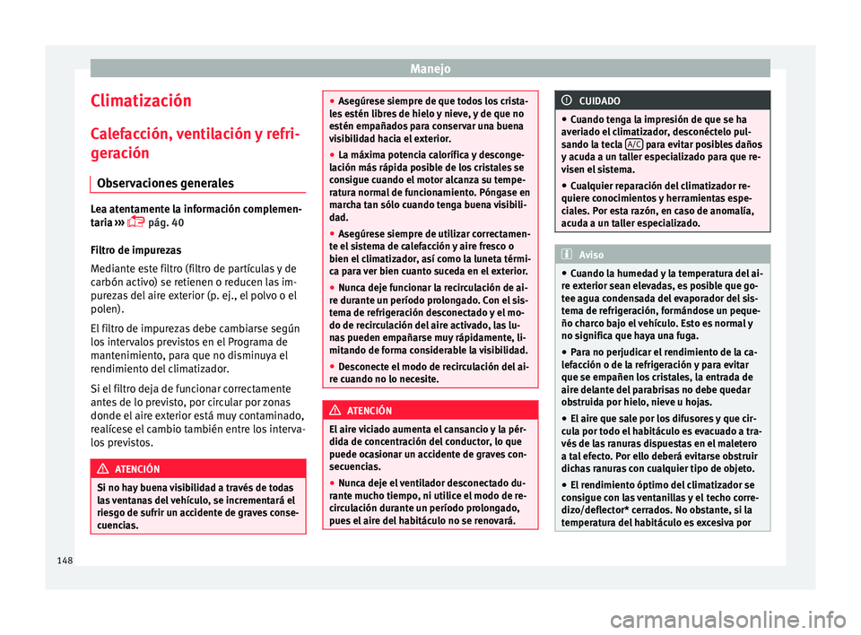 Seat Ibiza ST 2016 Manual de instrucciones (in Spanish) Manejo
Climatización C a
lef
acción, ventilación y refri-
geración
Observaciones generales Lea atentamente la información complemen-
taria
›
›› pág. 40
Filtro de impurezas
Mediante e Seat Ibiza ST 2016 Manual de instrucciones (in Spanish) Manejo
Climatización C a
lef
acción, ventilación y refri-
geración
Observaciones generales Lea atentamente la información complemen-
taria
›
›› pág. 40
Filtro de impurezas
Mediante e