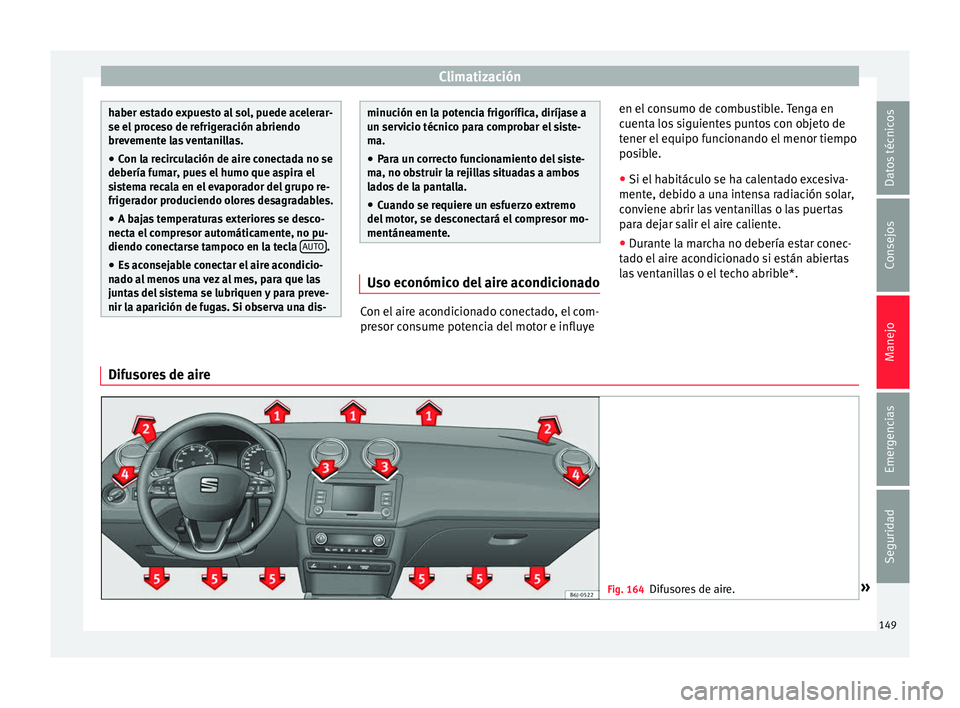 Seat Ibiza ST 2016 Manual de instrucciones (in Spanish) Climatización
haber estado expuesto al sol, puede acelerar-
se el proc
e
so de refrigeración abriendo
brevemente las ventanillas.
● Con la recirculación de aire conectada no se
debería fumar
, Seat Ibiza ST 2016 Manual de instrucciones (in Spanish) Climatización
haber estado expuesto al sol, puede acelerar-
se el proc
e
so de refrigeración abriendo
brevemente las ventanillas.
● Con la recirculación de aire conectada no se
debería fumar
,