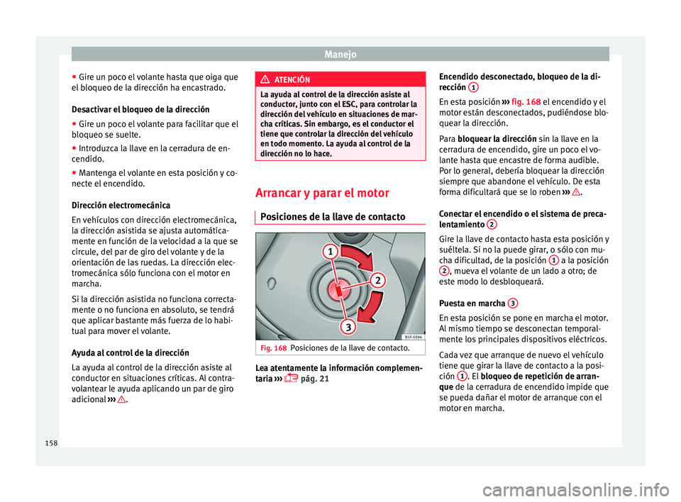 Seat Ibiza ST 2016 Manual de instrucciones (in Spanish) Manejo
● Gir e u
n poc o el
volante hasta que oiga que
el bloqueo de la dirección ha encastrado.
Desactivar el bloqueo de la dirección
● Gire un poco el volante para facilitar que el
bloqueo se Seat Ibiza ST 2016 Manual de instrucciones (in Spanish) Manejo
● Gir e u
n poc o el
volante hasta que oiga que
el bloqueo de la dirección ha encastrado.
Desactivar el bloqueo de la dirección
● Gire un poco el volante para facilitar que el
bloqueo se