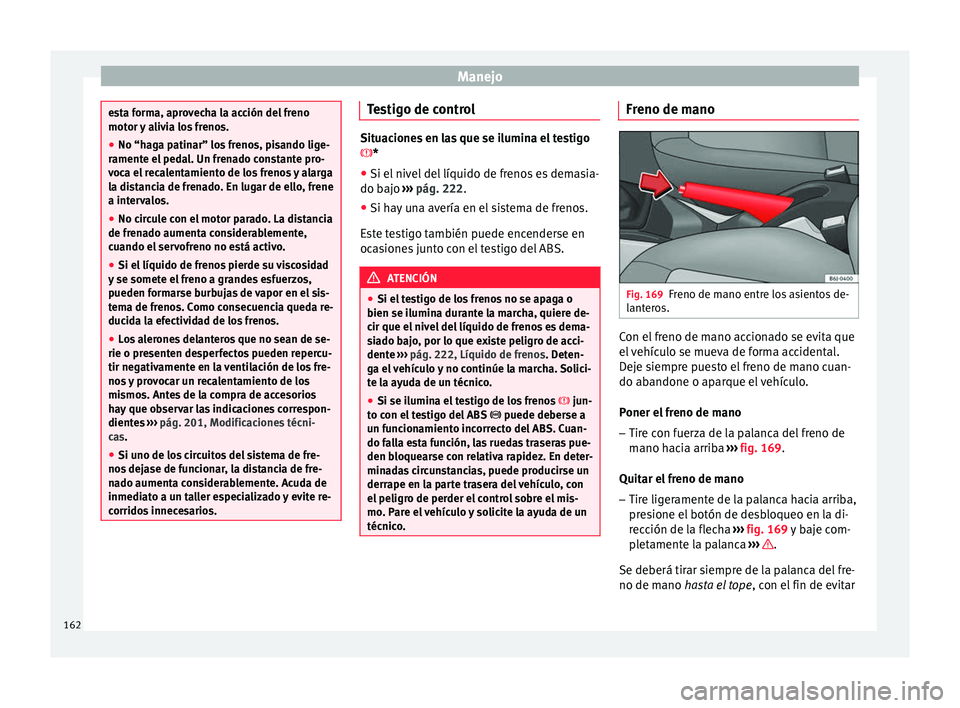 Seat Ibiza ST 2016 Manual de instrucciones (in Spanish) Manejo
esta forma, aprovecha la acción del freno
motor y
a
livia los frenos.
● No “haga patinar” los frenos, pisando lige-
ramente el ped
al. Un frenado constante pro-
voca el recalentamiento Seat Ibiza ST 2016 Manual de instrucciones (in Spanish) Manejo
esta forma, aprovecha la acción del freno
motor y
a
livia los frenos.
● No “haga patinar” los frenos, pisando lige-
ramente el ped
al. Un frenado constante pro-
voca el recalentamiento