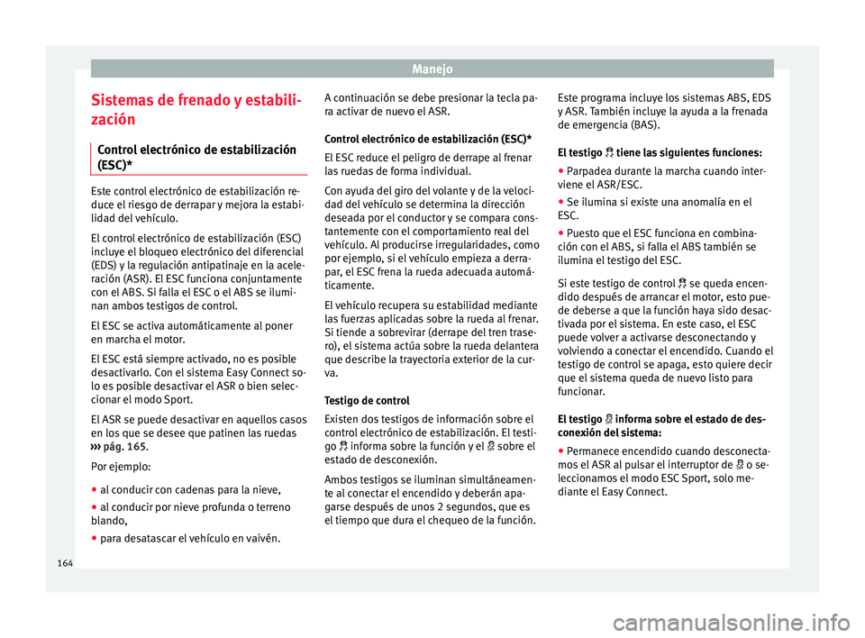 Seat Ibiza ST 2016 Manual de instrucciones (in Spanish) Manejo
Sistemas de frenado y estabili-
z ac
ión
C ontr
ol electrónico de estabilización
(ESC)* Este control electrónico de estabilización re-
duce el rie
sg
o de derrapar y mejora la estabi-
lid Seat Ibiza ST 2016 Manual de instrucciones (in Spanish) Manejo
Sistemas de frenado y estabili-
z ac
ión
C ontr
ol electrónico de estabilización
(ESC)* Este control electrónico de estabilización re-
duce el rie
sg
o de derrapar y mejora la estabi-
lid