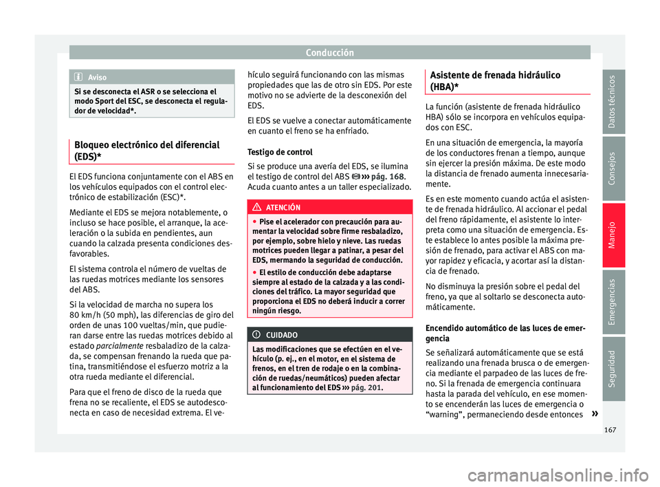Seat Ibiza ST 2016 Manual de instrucciones (in Spanish) Conducción
Aviso
Si se desconecta el ASR o se selecciona el
modo Spor t
del ESC, se desconecta el regula-
dor de velocidad*. Bloqueo electrónico del diferencial
(EDS)*
El EDS funciona conjuntamente Seat Ibiza ST 2016 Manual de instrucciones (in Spanish) Conducción
Aviso
Si se desconecta el ASR o se selecciona el
modo Spor t
del ESC, se desconecta el regula-
dor de velocidad*. Bloqueo electrónico del diferencial
(EDS)*
El EDS funciona conjuntamente