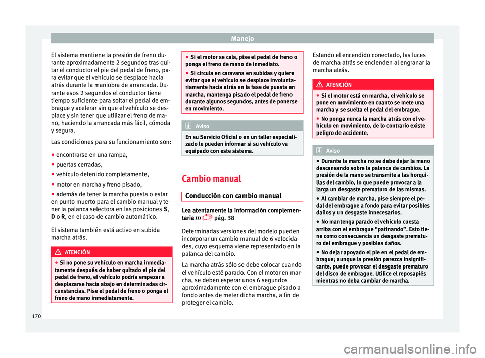 Seat Ibiza ST 2016 Manual de instrucciones (in Spanish) Manejo
El sistema mantiene la presión de freno du-
r ant
e apr o
ximadamente 2 segundos tras qui-
tar el conductor el pie del pedal de freno, pa-
ra evitar que el vehículo se desplace hacia
atrás d Seat Ibiza ST 2016 Manual de instrucciones (in Spanish) Manejo
El sistema mantiene la presión de freno du-
r ant
e apr o
ximadamente 2 segundos tras qui-
tar el conductor el pie del pedal de freno, pa-
ra evitar que el vehículo se desplace hacia
atrás d
