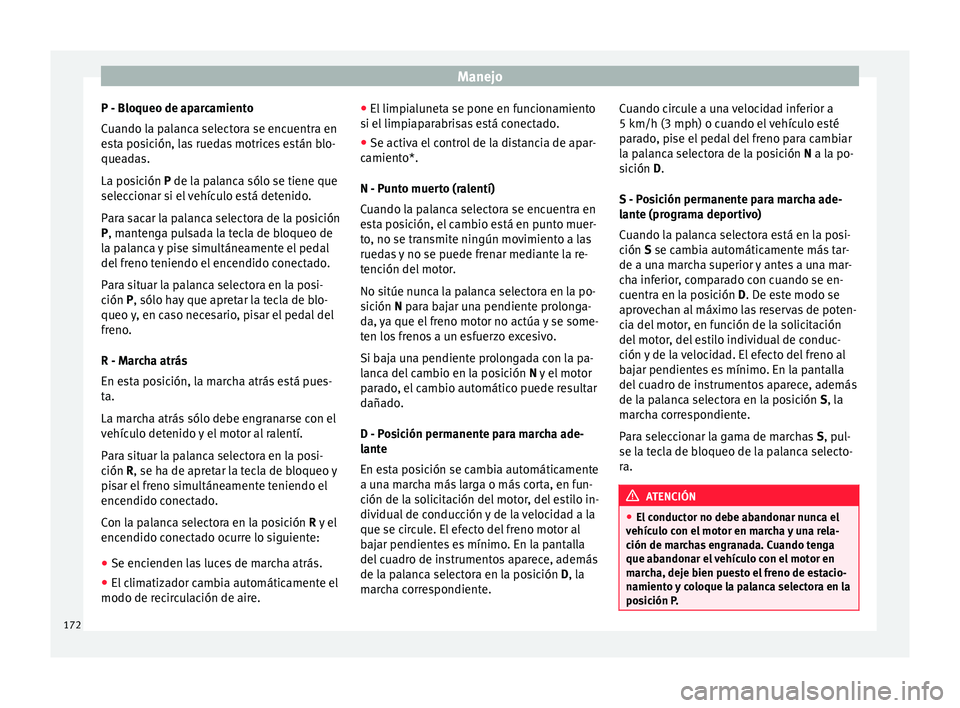 Seat Ibiza ST 2016 Manual de instrucciones (in Spanish) Manejo
P - Bloqueo de aparcamiento
C uando l
a pal
anca selectora se encuentra en
esta posición, las ruedas motrices están blo-
queadas.
La posición P de la palanca sólo se tiene que
seleccionar s Seat Ibiza ST 2016 Manual de instrucciones (in Spanish) Manejo
P - Bloqueo de aparcamiento
C uando l
a pal
anca selectora se encuentra en
esta posición, las ruedas motrices están blo-
queadas.
La posición P de la palanca sólo se tiene que
seleccionar s